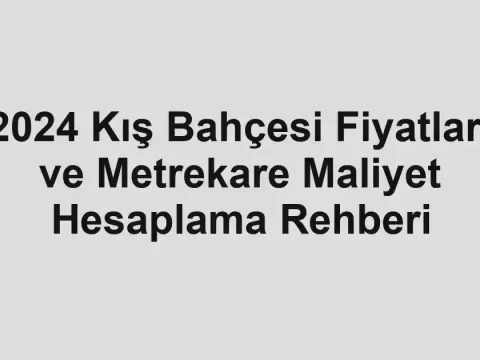 2024 Kış Bahçesi Fiyatları ve Metrekare Maliyet Hesaplama Rehberi