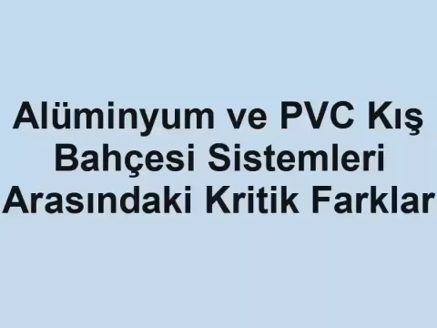 Alüminyum ve PVC Kış Bahçesi Sistemleri Arasındaki Kritik Farklar