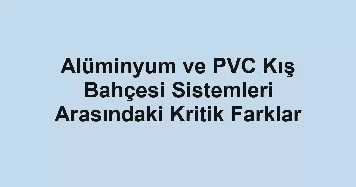 Alüminyum ve PVC Kış Bahçesi Sistemleri Arasındaki Kritik Farklar - Tekirdağ Cam Balkon - Simge Cam Balkon Alüminyum ve PVC Kış Bahçesi Sistemleri Arasındaki Kritik Farklar