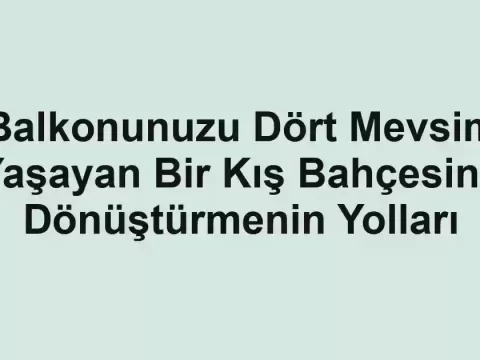 Balkonunuzu Dört Mevsim Yaşayan Bir Kış Bahçesine Dönüştürmenin Yolları