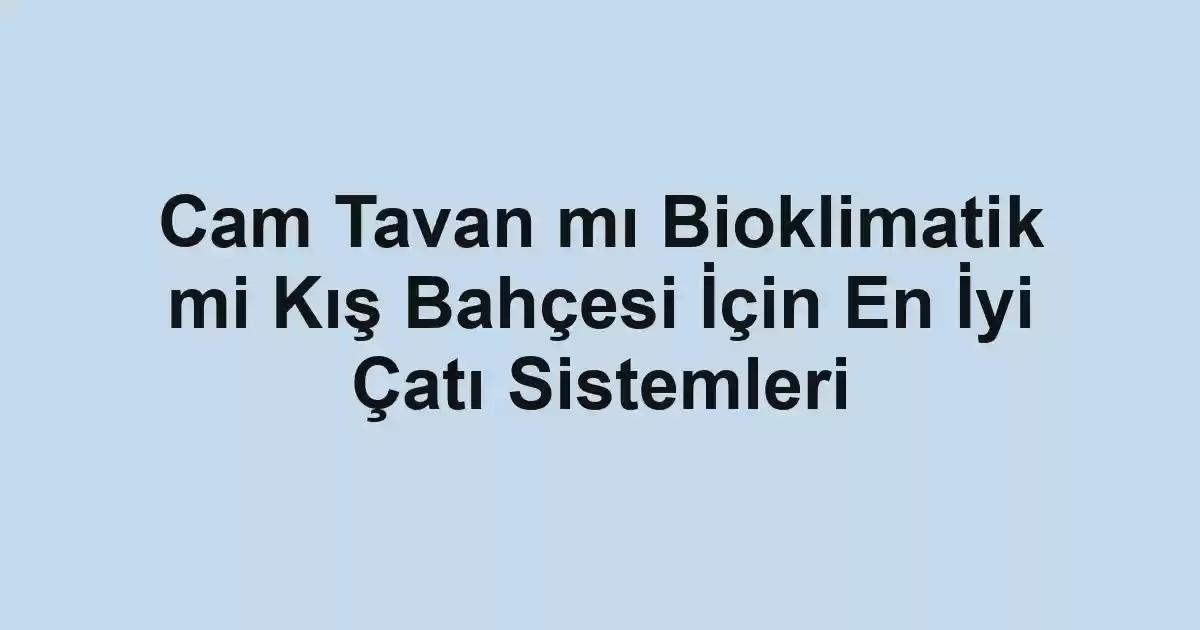 Cam Tavan mı Bioklimatik mi Kış Bahçesi İçin En İyi Çatı Sistemleri - Tekirdağ Cam Balkon - Simge Cam Balkon Cam Tavan mı Bioklimatik mi Kış Bahçesi İçin En İyi Çatı Sistemleri