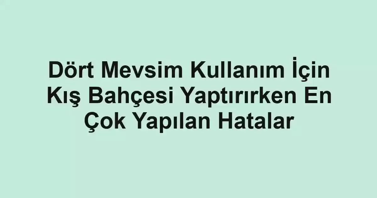 Dört Mevsim Kullanım İçin Kış Bahçesi Yaptırırken En Çok Yapılan Hatalar - Tekirdağ Cam Balkon - Simge Cam Balkon Dört Mevsim Kullanım İçin Kış Bahçesi Yaptırırken En Çok Yapılan Hatalar