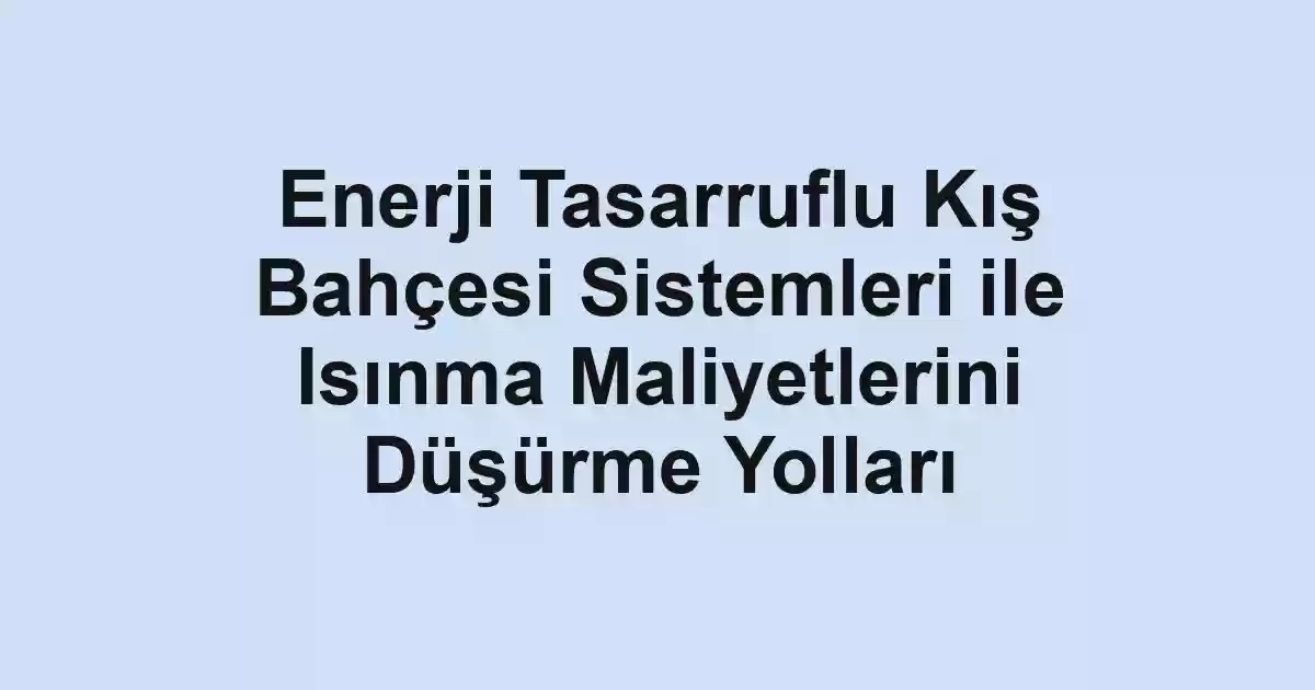 Enerji Tasarruflu Kış Bahçesi Sistemleri ile Isınma Maliyetlerini Düşürme Yolları - Tekirdağ Cam Balkon - Simge Cam Balkon Enerji Tasarruflu Kış Bahçesi Sistemleri ile Isınma Maliyetlerini Düşürme Yolları