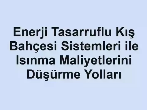Enerji Tasarruflu Kış Bahçesi Sistemleri ile Isınma Maliyetlerini Düşürme Yolları