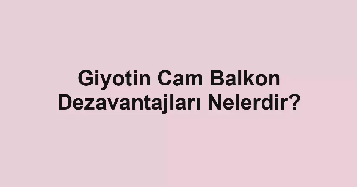 Giyotin Cam Balkon Dezavantajları Nelerdir?