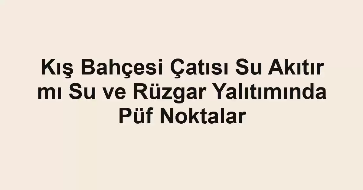 Kış Bahçesi Çatısı Su Akıtır mı Su ve Rüzgar Yalıtımında Püf Noktalar - Tekirdağ Cam Balkon - Simge Cam Balkon Kış Bahçesi Çatısı Su Akıtır mı Su ve Rüzgar Yalıtımında Püf Noktalar
