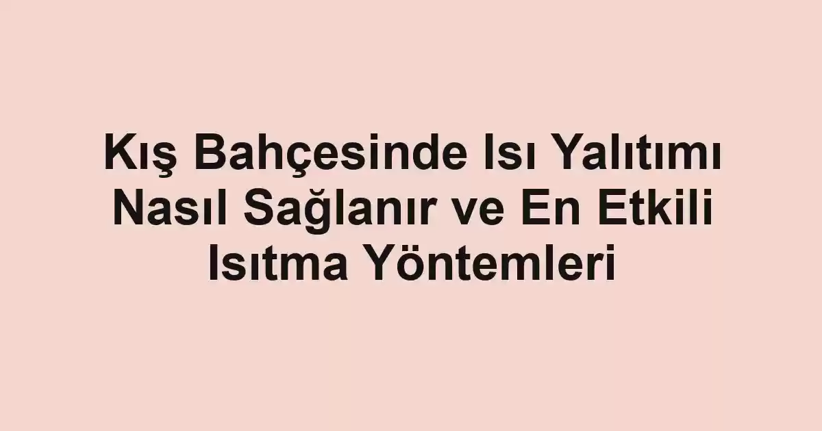 Kış Bahçesinde Isı Yalıtımı Nasıl Sağlanır ve En Etkili Isıtma Yöntemleri