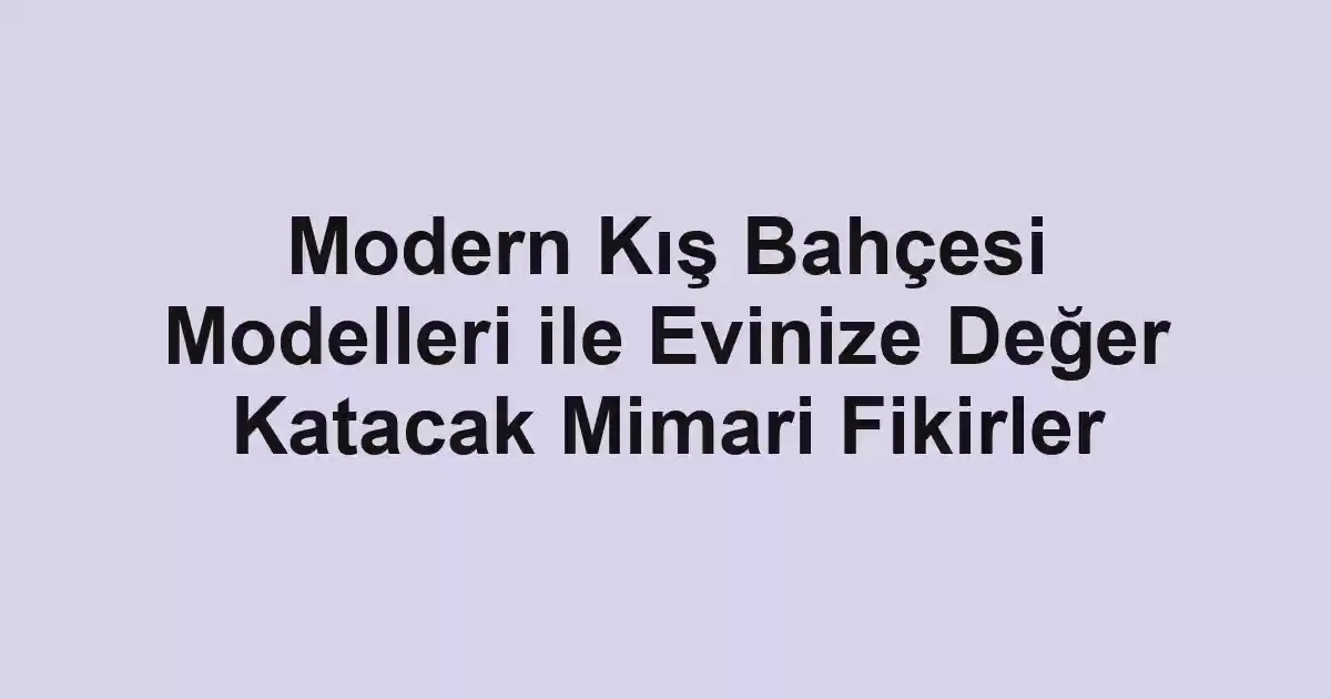 Modern Kış Bahçesi Modelleri ile Evinize Değer Katacak Mimari Fikirler - Tekirdağ Cam Balkon - Simge Cam Balkon Modern Kış Bahçesi Modelleri ile Evinize Değer Katacak Mimari Fikirler