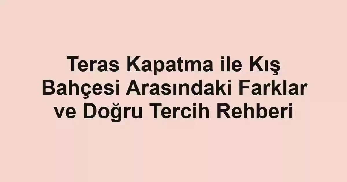 Teras Kapatma ile Kış Bahçesi Arasındaki Farklar ve Doğru Tercih Rehberi - Tekirdağ Cam Balkon - Simge Cam Balkon Teras Kapatma ile Kış Bahçesi Arasındaki Farklar ve Doğru Tercih Rehberi