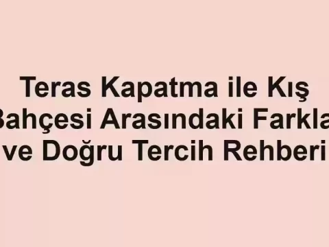 Teras Kapatma ile Kış Bahçesi Arasındaki Farklar ve Doğru Tercih Rehberi